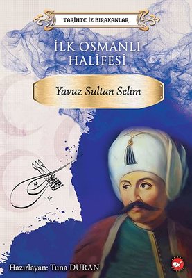 İlk Osmanlı Halifesi: Yavuz Sultan Selim-Tarihte İz Bırakanlar