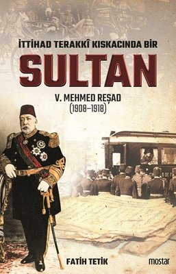 İttihat Terakki Kıskacında Bir Sultan 5.Mehmed Reşad