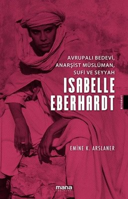 Isabelle EberhardtAvrupalı Bedevi Anarşist Müslüman Sufi ve Seyyah