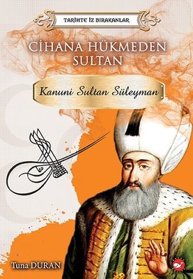 Cihana Hükmeden Sultan: Kanunu Sultan Süleyman-Tarihte İz Bırakanlar