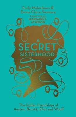 A Secret Sisterhood: The Hidden Friendships of Austen Bronte Eliot and Woolf