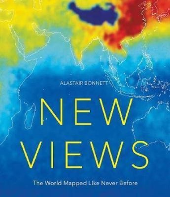 New Views: The World Mapped Like Never Before: 50 maps of our physical cultural and political world