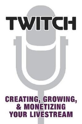 Twitch: Creating Growing & Monetizing Your Livestream