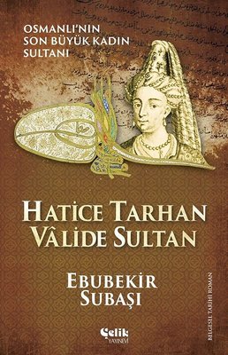 Hatice Tarhan Valide Sultan: Osmanlı'nın Son Büyük Kadın Sultanı