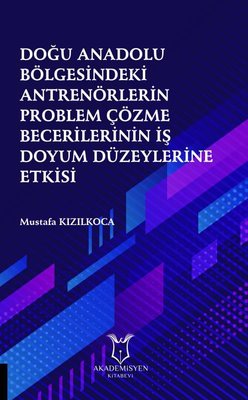 Doğu Anadolu Bölgesindeki Antrenörlerin Problem Çözme Becerilerinin İş Doyum Düzeylerine Etkisi