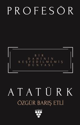 Profesör Atatürk-Bir Dahinin Keşfedilmemiş Dünyası