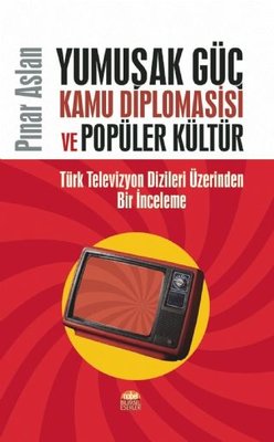 Yumuşak Güç Kamu Diplomasisi ve Popüler Kültür-Türk Televizyonu Dizileri Üzerinden Bir İnceleme