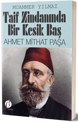 Taif Zindanında Bir Kesik Baş: Ahmet Mithat Paşa