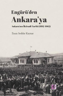 Engürüden Ankaraya Ankaranın İktisadi Tarihi 1892-1962