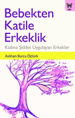 Bebekten Katile Erkeklik-Kadına Şiddet Uygulayan Erkekler