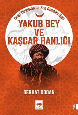 Yakub Bey ve Kaşgar Hanlığı - Doğu Türkistan'da Son Osmanlı Hanı