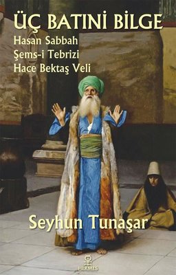 Üç Batıni Bilge: Hasan Sabbah - Şems-i Tebrizi - Hace Bektaş Veli