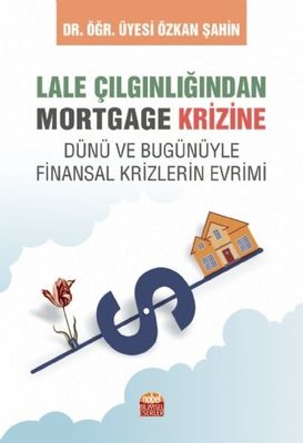 Lale Çılgınlığından Mortgage Krizine - Dünü ve Bugunüyle Finansal Krizlerin Evrimi