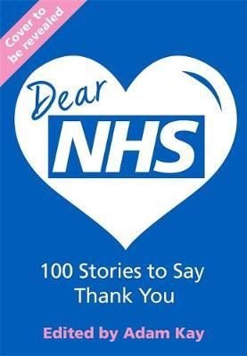 Dear NHS: 100 Stories to Say Thank You Edited by Adam Kay