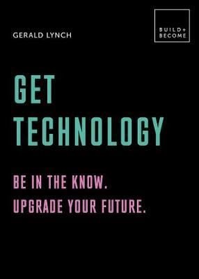 Get Technology: Be in the know. Upgrade your future: 20 thought - provoking lessons (BUILD+BECOME)