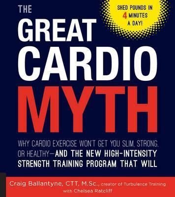 The Great Cardio Myth: Why Cardio Exercise Won't Get You Slim Strong or Healthy - and the New High