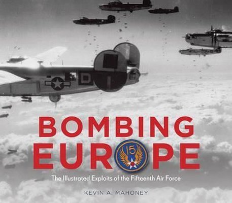 Bombing Europe: The Illustrated Exploits of the Fifteenth Air Force 