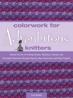 Colorwork for Adventurous Knitters: Master the Art of Knitting Stripes Slipstitch Intarsia and St