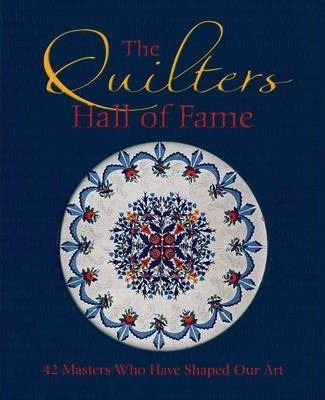 The Quilters Hall of Fame: 42 Masters Who Have Shaped Our Art 