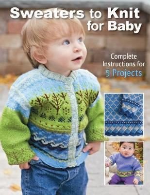 Sweaters to Knit for Baby: Complete Instructions for 5 Projects 