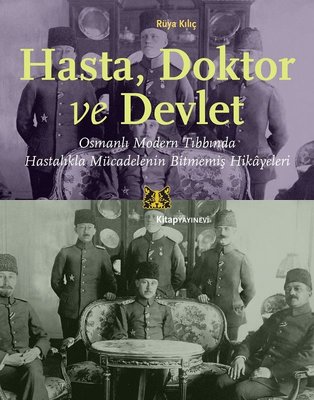 Hasta Doktor ve Devlet - Osmanlı Modern Tıbbında Hastalıkla Mücadelenin Bitmemiş Hikayeleri