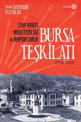 CHP Parti Müfettişliği ve Raporlarla Bursa Teşkilatı 1936 - 1945