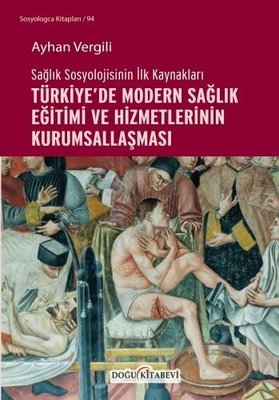 Türkiye'de Modern Sağlık Eğitimi ve Hizmetlerinin Kurumsallaşması - Sağlık Sosyolojisinin İlk Kaynak