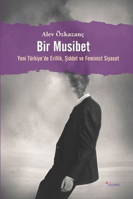 Bir Musibet - Yeni Turkiyede Erillik Şiddet ve Feminist Siyaset