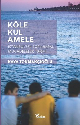 Köle - Kul - Amele:  İstanbulun Toplumsal Mücadeleler Tarihi