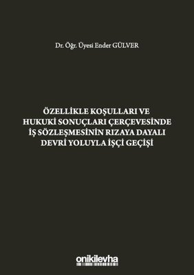 Özellikle Koşulları ve Hukuki Sonuçları Çerçevesinde İş Sözleşmesinin Rızaya Dayalı Devri Yoluyla İşçi Geçişi