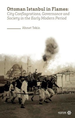 Ottoman Istanbul in Flames: City Conflagrations Governance and Society in the Early Modern Period