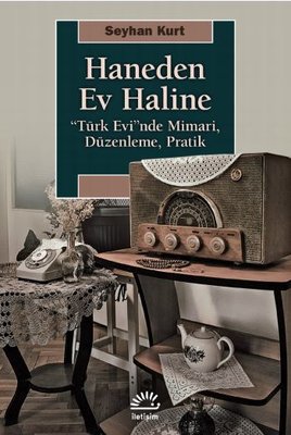 Haneden Ev Haline: Türk Evi'nde Mimari - Düzenleme - Pratik