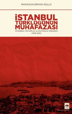 İstanbul Türklüğünün Muhafazası - İstanbulun Kimlik ve Güvenlik Endişesi 1918 - 1941