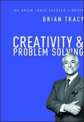 Creativity and Problem Solving (The Brian Tracy Success Library)
