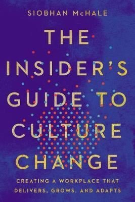 The Insider's Guide to Culture Change: Creating a Workplace That Delivers Grows and Adapts