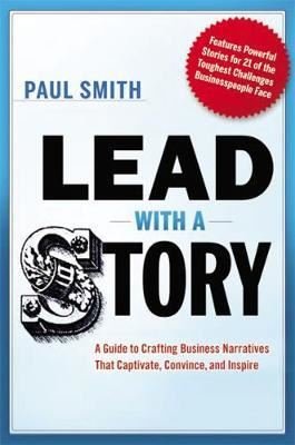 Lead with a Story: A Guide to Crafting Business Narratives That Captivate Convince and Inspire
