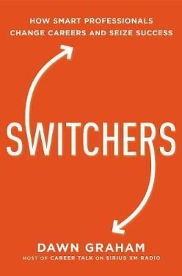 Switchers: How Smart Professionals Change Careers   and Seize Success 