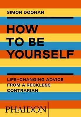 How to Be Yourself: Life - Changing Advice from a Reckless Contrarian