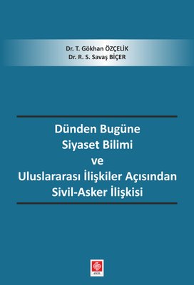 Dünden Bugüne Siyaset Bilimi ve Uluslararası İlişkiler Açısından Sivil - Asker İlişkisi