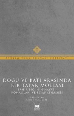 Doğu ve Batı Arasında Bir Tatar Mollası - Zahir Bigi'nin Hayatı Romanları ve Seyahatnamesi