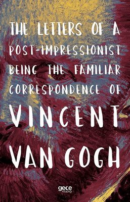 The Letters of a Post - Impressionist Being the Familiar Correspondence of Vincent Van Gogh