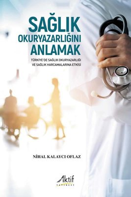 Sağlık Okuryazarlığını Anlamak - Türkiye'de Sağlık Okuryazarlığı ve Sağlık Harcamalarına Etkisi
