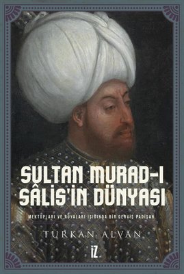 Sultan Murad-ı Salis'in Dünyası - Mektupları ve Rüyaları Işığında Bir Derviş Padişah