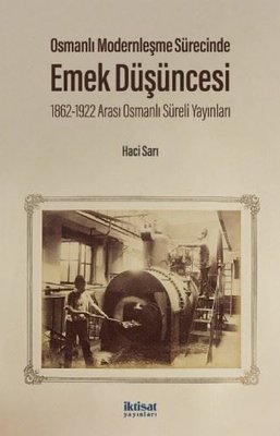 Osmanlı Modernleşme Sürecinde Emek Düşüncesi - 1862 - 1922 Arası Osmanlı Süreli Yayınları