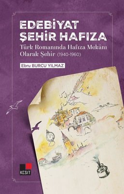 Edebiyat Şehir Hafıza - Türk Romanında Hafıza Mekanı Olarak Şehir 1940 - 1960