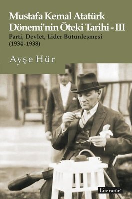 Mustafa Kemal Atatürk Dönemi'nin Öteki Tarihi 3 - Parti-Devlet - Lider Bütünleşmesi 1934 - 1938