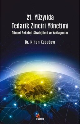 21. Yüzyılda Tedarik Zinciri Yönetimi Güncel Rekabet Stratejileri ve Yaklaşımlar