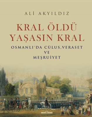 Kral Öldü Yaşasın Kral: Osmanlı'da Cülus - Veraset ve Meşruiyet