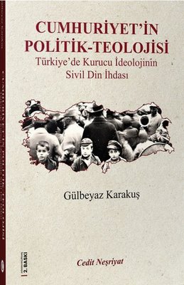 Cumhuriyet'in Politik Teolojisi - Türkiye'de Kurucu İdeolojinin Sivil Din İhdası
