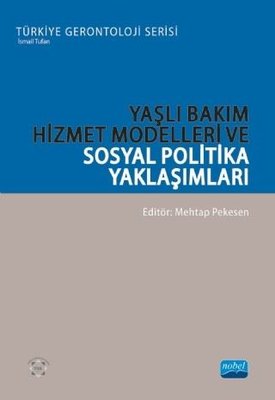 Yaşlı Bakım Hizmet Modelleri ve Sosyal Politika Yaklaşımları - Türkiye Gerontoloji Serisi